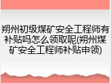 朔州初级煤矿安全工程师有补贴吗怎么领取呢(朔州煤矿安全工程师补贴申领)
