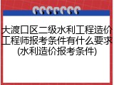大渡口区二级水利工程造价工程师报考条件有什么要求(水利造价报考条件)