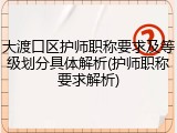 大渡口区护师职称要求及等级划分具体解析(护师职称要求解析)