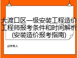 大渡口区一级安装工程造价工程师报考条件和时间解析(安装造价报考指南)