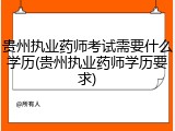 贵州执业药师考试需要什么学历(贵州执业药师学历要求)