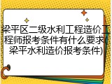 梁平区二级水利工程造价工程师报考条件有什么要求(梁平水利造价报考条件)