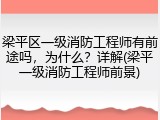 梁平区一级消防工程师有前途吗，为什么？详解(梁平一级消防工程师前景)