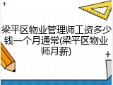 梁平区物业管理师工资多少钱一个月通常(梁平区物业师月薪)