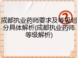 成都执业药师要求及等级划分具体解析(成都执业药师等级解析)