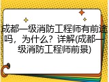 成都一级消防工程师有前途吗，为什么？详解(成都一级消防工程师前景)