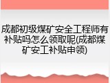 成都初级煤矿安全工程师有补贴吗怎么领取呢(成都煤矿安工补贴申领)