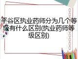 平谷区执业药师分为几个等级有什么区别(执业药师等级区别)