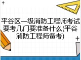 平谷区一级消防工程师考试要考几门要准备什么(平谷消防工程师备考)