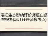 湛江生态影响评价师证在哪里报考(湛江环评师报考点)