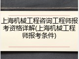 上海机械工程咨询工程师报考资格详解(上海机械工程师报考条件)