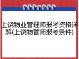 上饶物业管理师报考资格详解(上饶物管师报考条件)