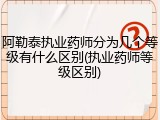 阿勒泰执业药师分为几个等级有什么区别(执业药师等级区别)