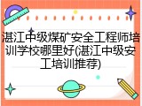湛江中级煤矿安全工程师培训学校哪里好(湛江中级安工培训推荐)