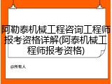 阿勒泰机械工程咨询工程师报考资格详解(阿泰机械工程师报考资格)