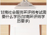 甘南社会服务环评师考试需要什么学历(甘南环评师学历要求)