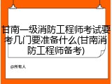 甘南一级消防工程师考试要考几门要准备什么(甘南消防工程师备考)