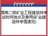 渭南二级矿业工程建造师考试时间地点及费用(矿业建造师考情速览)