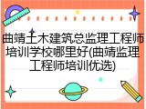 曲靖土木建筑总监理工程师培训学校哪里好(曲靖监理工程师培训优选)