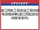 湛江民航工程咨询工程师报考资格详解(湛江民航咨询师报考条件)