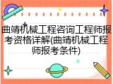 曲靖机械工程咨询工程师报考资格详解(曲靖机械工程师报考条件)