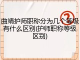 曲靖护师职称分为几个等级有什么区别(护师职称等级区别)