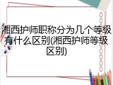 湘西护师职称分为几个等级有什么区别(湘西护师等级区别)