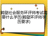 鹤壁社会服务环评师考试需要什么学历(鹤壁环评师学历要求)