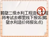 鹤壁二级水利工程造价工程师考试去哪里线下报名(鹤壁水利造价师报名点)