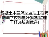 鹤壁土木建筑总监理工程师培训学校哪里好(鹤壁监理工程师培训优选)