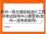 泉州一级交通运输造价工程师考试指导中心哪里有(泉州一造考前指导)