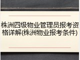 株洲四级物业管理员报考资格详解(株洲物业报考条件)
