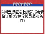 株洲五级应急救援员报考资格详解(应急救援员报考条件)