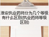 淮安执业药师分为几个等级有什么区别(执业药师等级区别)