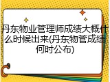 丹东物业管理师成绩大概什么时候出来(丹东物管成绩何时公布)