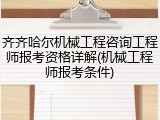 齐齐哈尔机械工程咨询工程师报考资格详解(机械工程师报考条件)