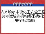 齐齐哈尔中级化工安全工程师考试培训机构哪里找(化工安全师培训)