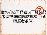 廊坊机械工程咨询工程师报考资格详解(廊坊机械工程师报考条件)