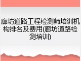 廊坊道路工程检测师培训机构排名及费用(廊坊道路检测培训)