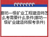 廊坊一级矿业工程建造师怎么考需要什么条件(廊坊一级矿业建造师报考条件)