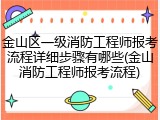 金山区一级消防工程师报考流程详细步骤有哪些(金山消防工程师报考流程)