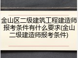 金山区二级建筑工程建造师报考条件有什么要求(金山二级建造师报考条件)