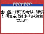 金山区护师职称考试以后要如何复审成绩(护师成绩复审流程)