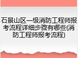 石景山区一级消防工程师报考流程详细步骤有哪些(消防工程师报考流程)
