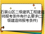 石景山区二级建筑工程建造师报考条件有什么要求(二级建造师报考条件)
