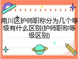 南川区护师职称分为几个等级有什么区别(护师职称等级区别)