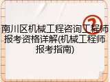 南川区机械工程咨询工程师报考资格详解(机械工程师报考指南)