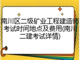 南川区二级矿业工程建造师考试时间地点及费用(南川二建考试详情)