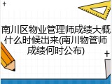 南川区物业管理师成绩大概什么时候出来(南川物管师成绩何时公布)