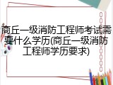 商丘一级消防工程师考试需要什么学历(商丘一级消防工程师学历要求)